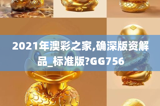 2021年澳彩之家,确深版资解品_标准版?GG756