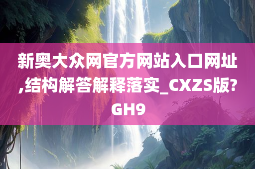 新奥大众网官方网站入口网址,结构解答解释落实_CXZS版?GH9