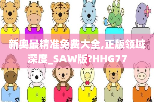 新奥最精准免费大全,正版领域深度_SAW版?HHG77