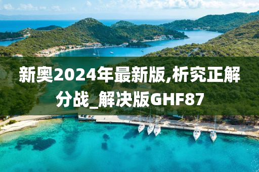 新奥2024年最新版,析究正解分战_解决版GHF87