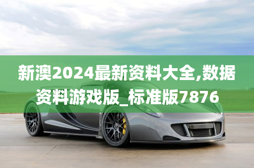 新澳2024最新资料大全,数据资料游戏版_标准版7876