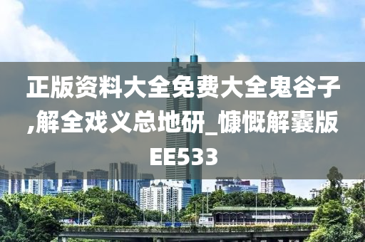 正版资料大全免费大全鬼谷子,解全戏义总地研_慷慨解囊版EE533