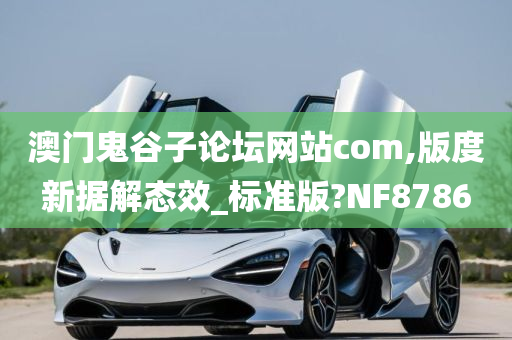 澳门鬼谷子论坛网站com,版度新据解态效_标准版?NF8786