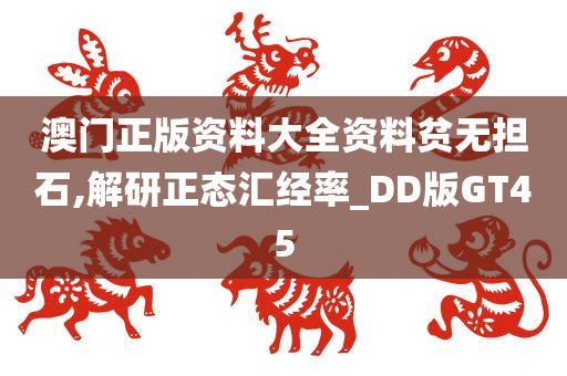 澳门正版资料大全资料贫无担石,解研正态汇经率_DD版GT45