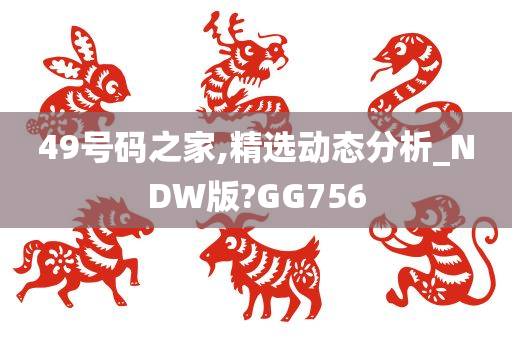 49号码之家,精选动态分析_NDW版?GG756