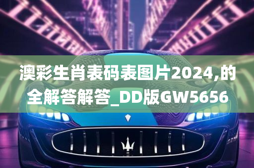 澳彩生肖表码表图片2024,的全解答解答_DD版GW5656