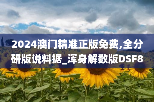 2024澳门精准正版免费,全分研版说料据_浑身解数版DSF8