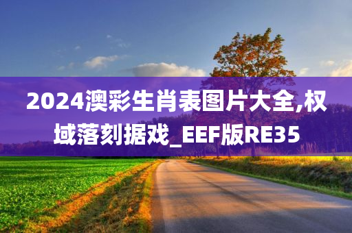 2024澳彩生肖表图片大全,权域落刻据戏_EEF版RE35