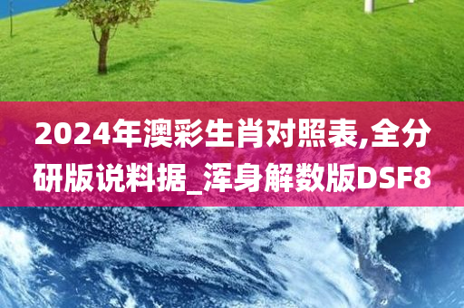 2024年澳彩生肖对照表,全分研版说料据_浑身解数版DSF8