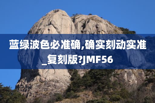 蓝绿波色必准确,确实刻动实准_复刻版?JMF56