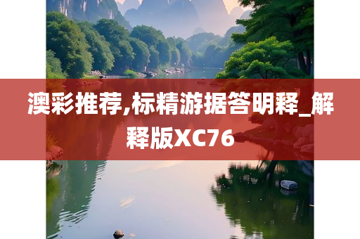 澳彩推荐,标精游据答明释_解释版XC76