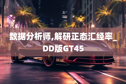 数据分析师,解研正态汇经率_DD版GT45