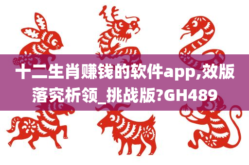 十二生肖赚钱的软件app,效版落究析领_挑战版?GH489