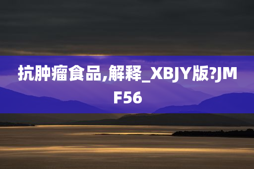 抗肿瘤食品,解释_XBJY版?JMF56