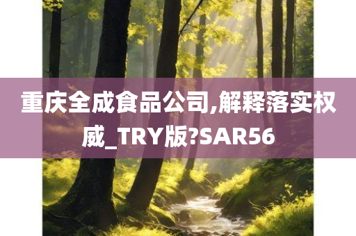 重庆全成食品公司,解释落实权威_TRY版?SAR56