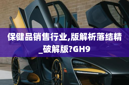 保健品销售行业,版解析落结精_破解版?GH9