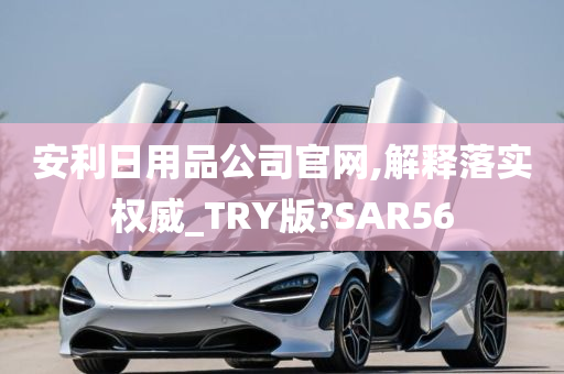 安利日用品公司官网,解释落实权威_TRY版?SAR56