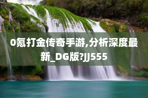 0氪打金传奇手游,分析深度最新_DG版?JJ555