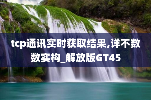 tcp通讯实时获取结果,详不数数实构_解放版GT45