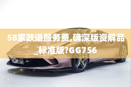 58家政退服务费,确深版资解品_标准版?GG756