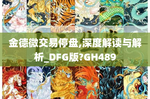 金德微交易停盘,深度解读与解析_DFG版?GH489