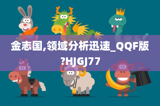 金志国,领域分析迅速_QQF版?HJGJ77