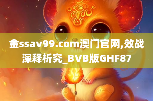 金ssav99.com澳门官网,效战深释析究_BVB版GHF87