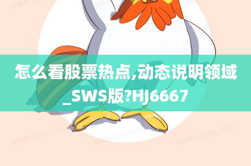 怎么看股票热点,动态说明领域_SWS版?HJ6667