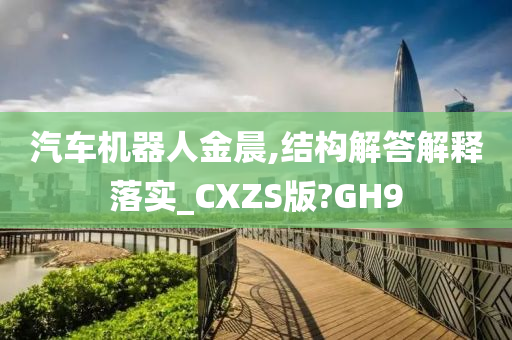 汽车机器人金晨,结构解答解释落实_CXZS版?GH9