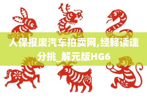 人保报废汽车拍卖网,经释读速分挑_解元版HG6