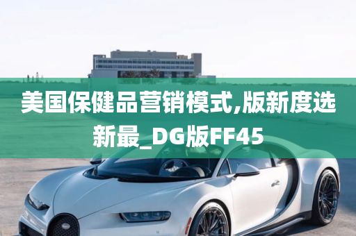 美国保健品营销模式,版新度选新最_DG版FF45