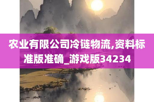 农业有限公司冷链物流,资料标准版准确_游戏版34234