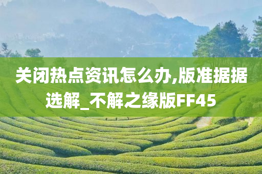 关闭热点资讯怎么办,版准据据选解_不解之缘版FF45