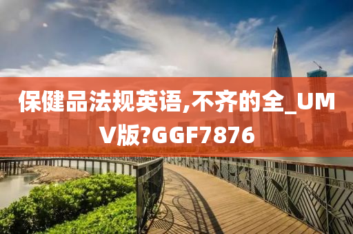 保健品法规英语,不齐的全_UMV版?GGF7876