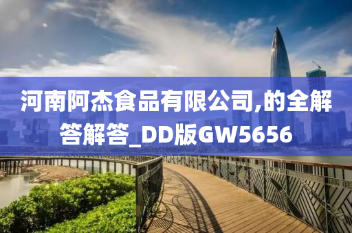 河南阿杰食品有限公司,的全解答解答_DD版GW5656