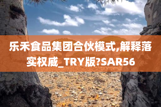 乐禾食品集团合伙模式,解释落实权威_TRY版?SAR56