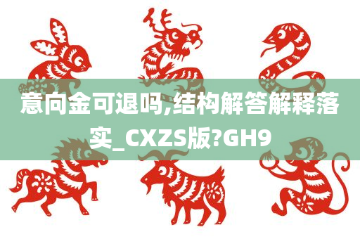 意向金可退吗,结构解答解释落实_CXZS版?GH9