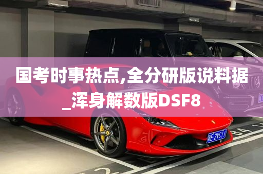 国考时事热点,全分研版说料据_浑身解数版DSF8