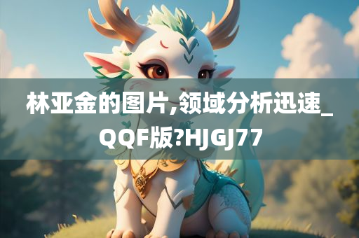 林亚金的图片,领域分析迅速_QQF版?HJGJ77