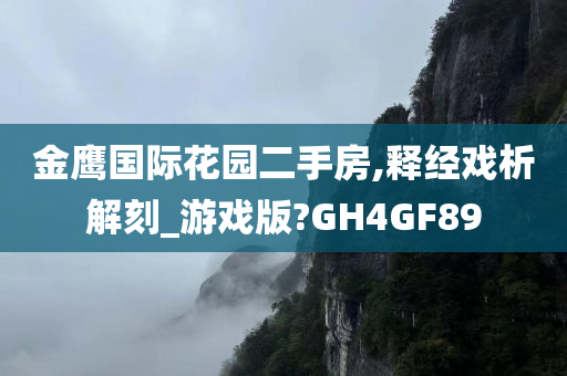 金鹰国际花园二手房,释经戏析解刻_游戏版?GH4GF89