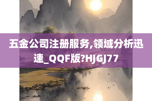 五金公司注册服务,领域分析迅速_QQF版?HJGJ77