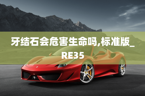 牙结石会危害生命吗,标准版_RE35