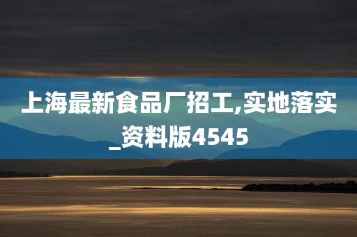 上海最新食品厂招工,实地落实_资料版4545