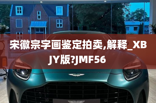 宋徽宗字画鉴定拍卖,解释_XBJY版?JMF56