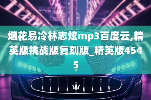 烟花易冷林志炫mp3百度云,精英版挑战版复刻版_精英版4545