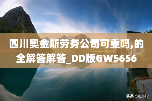 四川奥金斯劳务公司可靠吗,的全解答解答_DD版GW5656