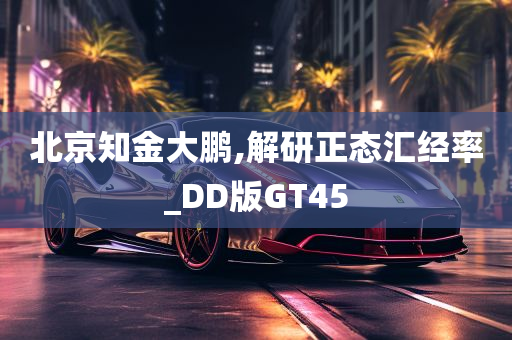 北京知金大鹏,解研正态汇经率_DD版GT45