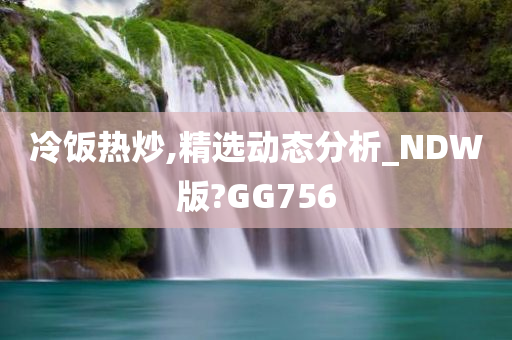 冷饭热炒,精选动态分析_NDW版?GG756