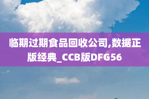 临期过期食品回收公司,数据正版经典_CCB版DFG56