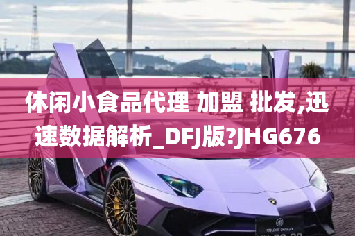 休闲小食品代理 加盟 批发,迅速数据解析_DFJ版?JHG676